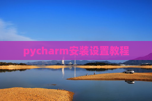 pycharm安装设置教程 pycharm安装设置教程